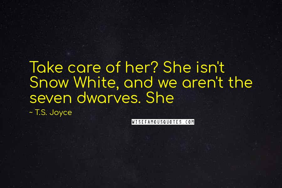 T.S. Joyce Quotes: Take care of her? She isn't Snow White, and we aren't the seven dwarves. She