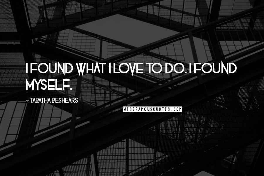 Tabatha Beshears Quotes: I found what I love to do. I found myself.