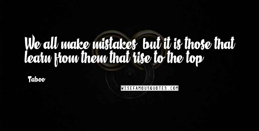 Taboo Quotes: We all make mistakes, but it is those that learn from them that rise to the top.