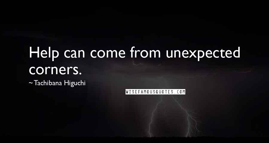 Tachibana Higuchi Quotes: Help can come from unexpected corners.