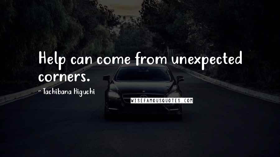 Tachibana Higuchi Quotes: Help can come from unexpected corners.