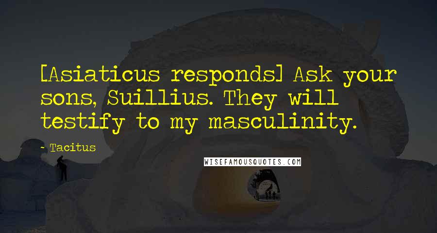 Tacitus Quotes: [Asiaticus responds] Ask your sons, Suillius. They will testify to my masculinity.