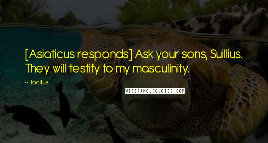 Tacitus Quotes: [Asiaticus responds] Ask your sons, Suillius. They will testify to my masculinity.