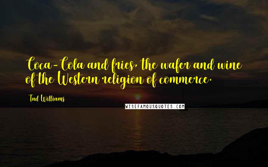 Tad Williams Quotes: Coca-Cola and fries, the wafer and wine of the Western religion of commerce.