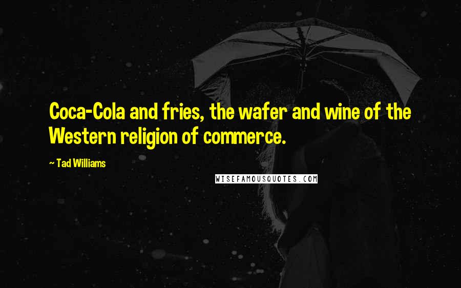 Tad Williams Quotes: Coca-Cola and fries, the wafer and wine of the Western religion of commerce.