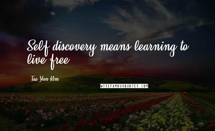 Tae Yun Kim Quotes: Self-discovery means learning to live free!