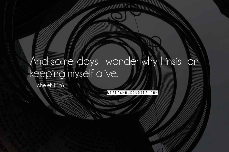 Tahereh Mafi Quotes: And some days I wonder why I insist on keeping myself alive.