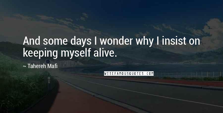 Tahereh Mafi Quotes: And some days I wonder why I insist on keeping myself alive.