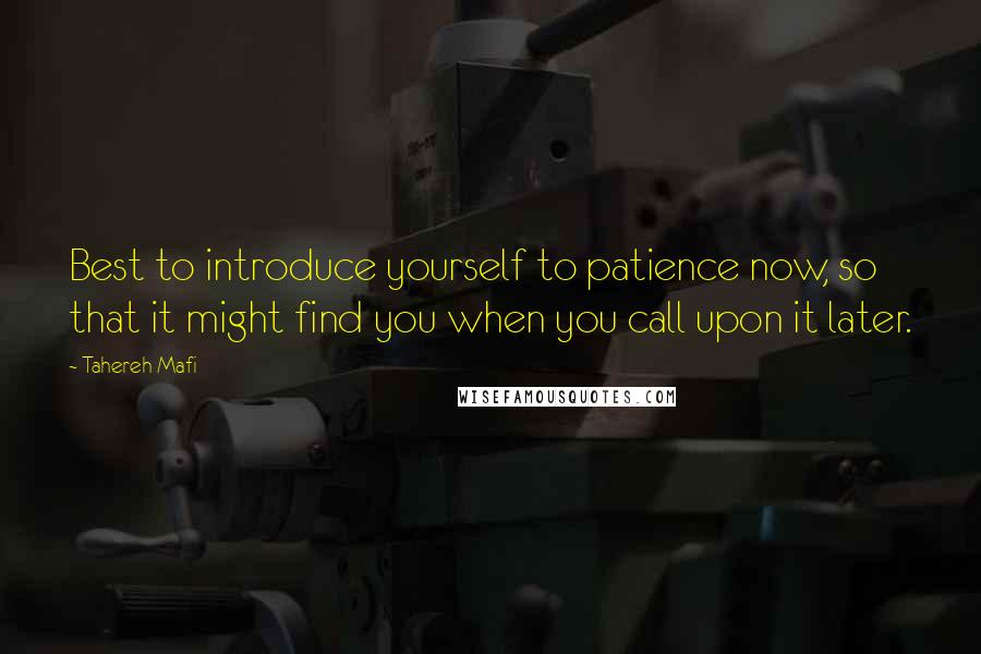 Tahereh Mafi Quotes: Best to introduce yourself to patience now, so that it might find you when you call upon it later.