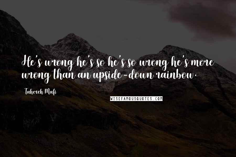 Tahereh Mafi Quotes: He's wrong he's so he's so wrong he's more wrong than an upside-down rainbow.