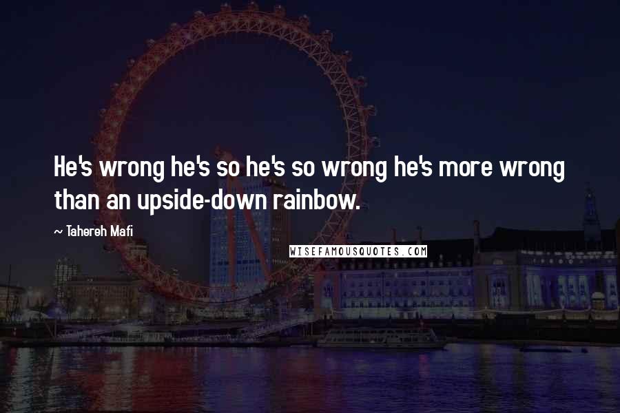 Tahereh Mafi Quotes: He's wrong he's so he's so wrong he's more wrong than an upside-down rainbow.