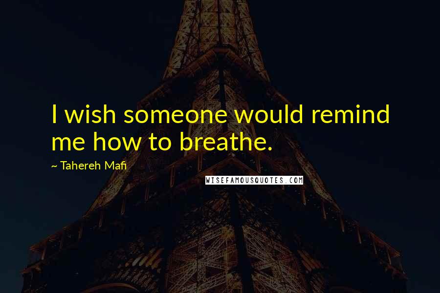 Tahereh Mafi Quotes: I wish someone would remind me how to breathe.