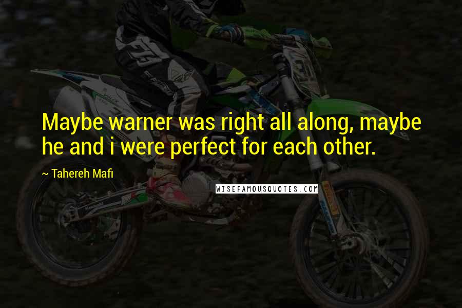 Tahereh Mafi Quotes: Maybe warner was right all along, maybe he and i were perfect for each other.