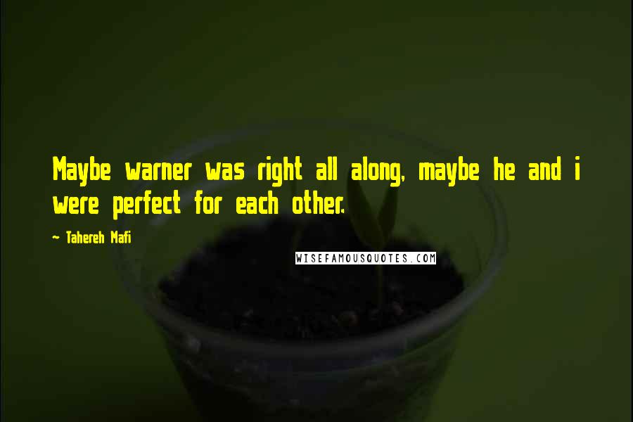 Tahereh Mafi Quotes: Maybe warner was right all along, maybe he and i were perfect for each other.