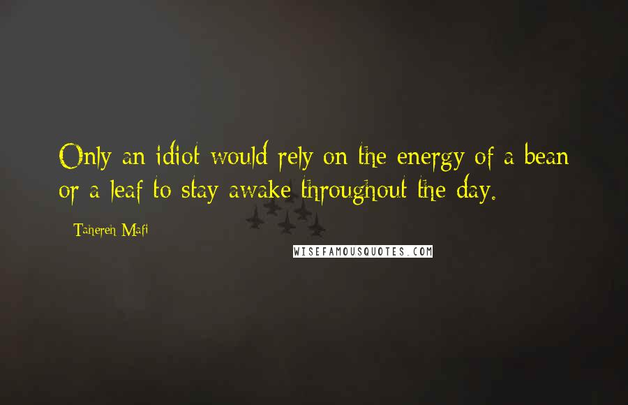 Tahereh Mafi Quotes: Only an idiot would rely on the energy of a bean or a leaf to stay awake throughout the day.