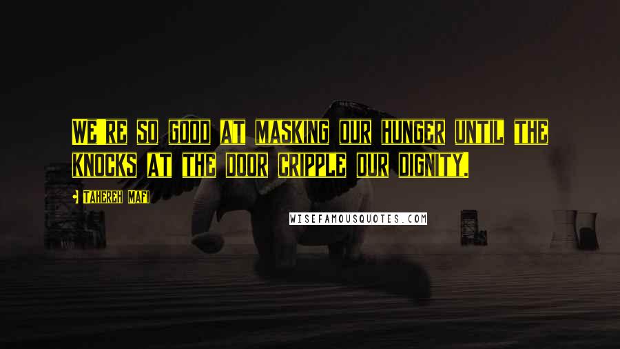 Tahereh Mafi Quotes: We're so good at masking our hunger until the knocks at the door cripple our dignity.