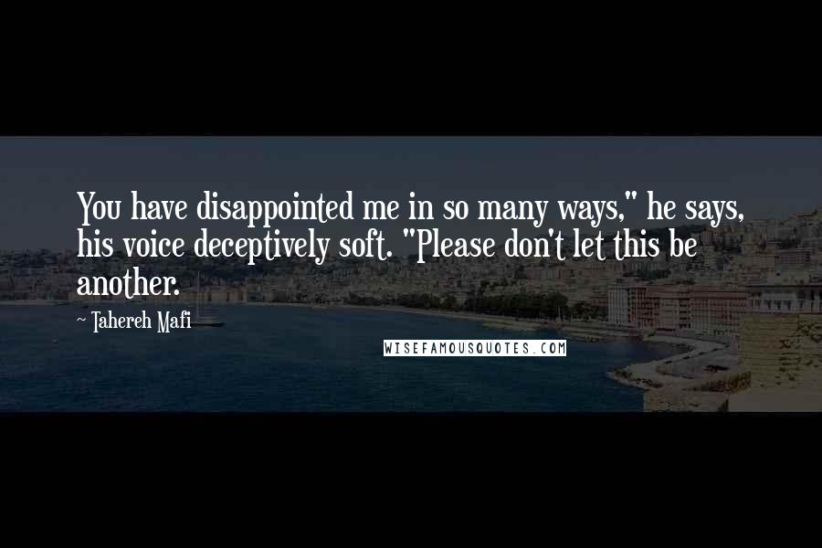 Tahereh Mafi Quotes: You have disappointed me in so many ways," he says, his voice deceptively soft. "Please don't let this be another.