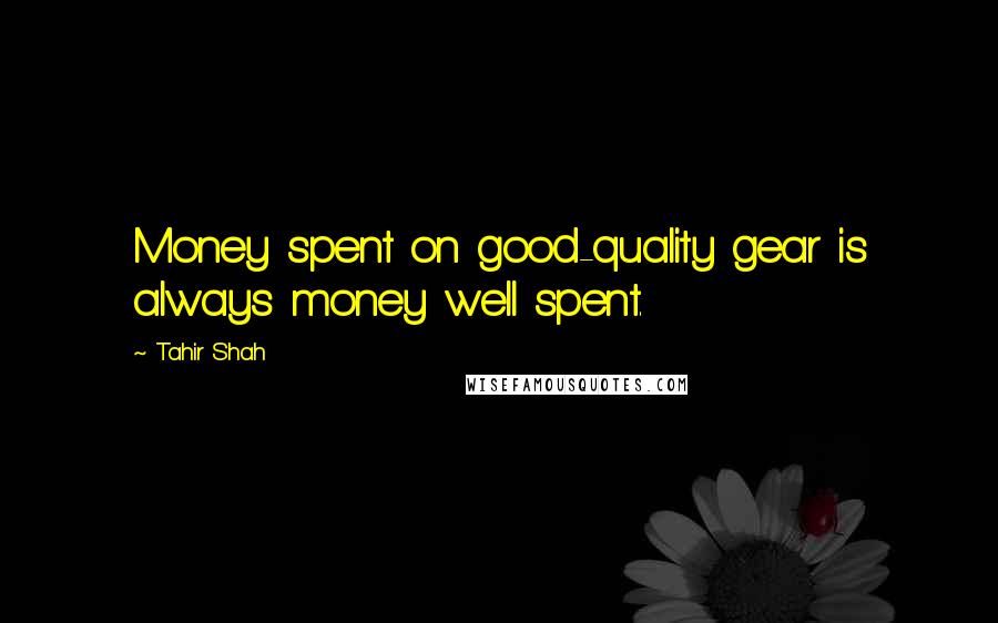 Tahir Shah Quotes: Money spent on good-quality gear is always money well spent.