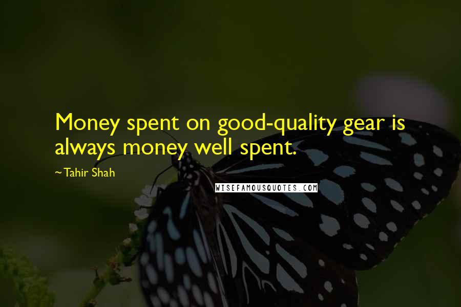 Tahir Shah Quotes: Money spent on good-quality gear is always money well spent.