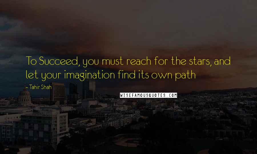 Tahir Shah Quotes: To Succeed, you must reach for the stars, and let your imagination find its own path