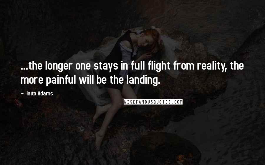 Taite Adams Quotes: ...the longer one stays in full flight from reality, the more painful will be the landing.