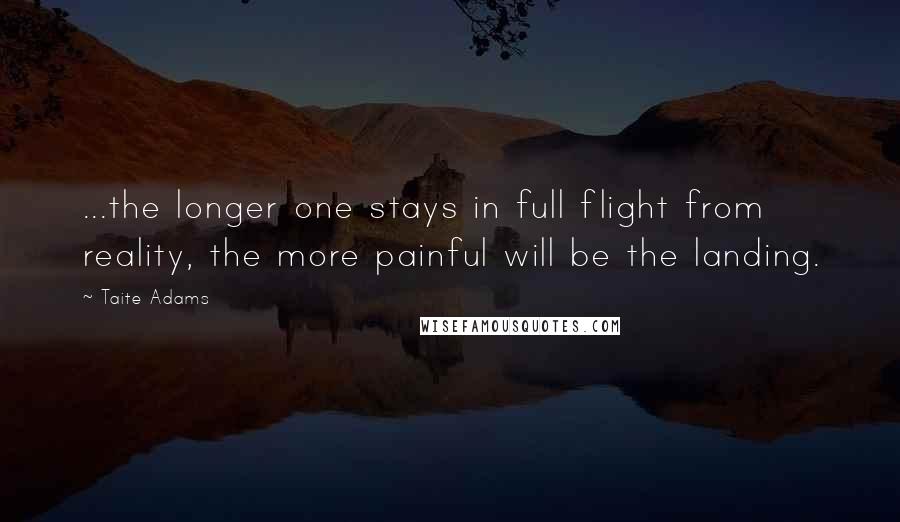 Taite Adams Quotes: ...the longer one stays in full flight from reality, the more painful will be the landing.