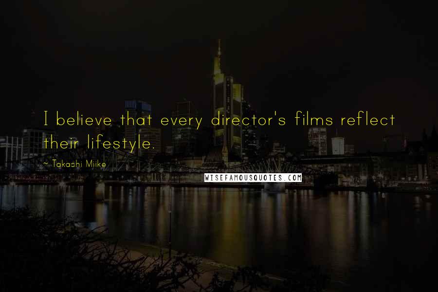 Takashi Miike Quotes: I believe that every director's films reflect their lifestyle.