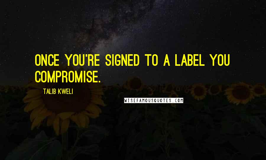 Talib Kweli Quotes: Once you're signed to a label you compromise.