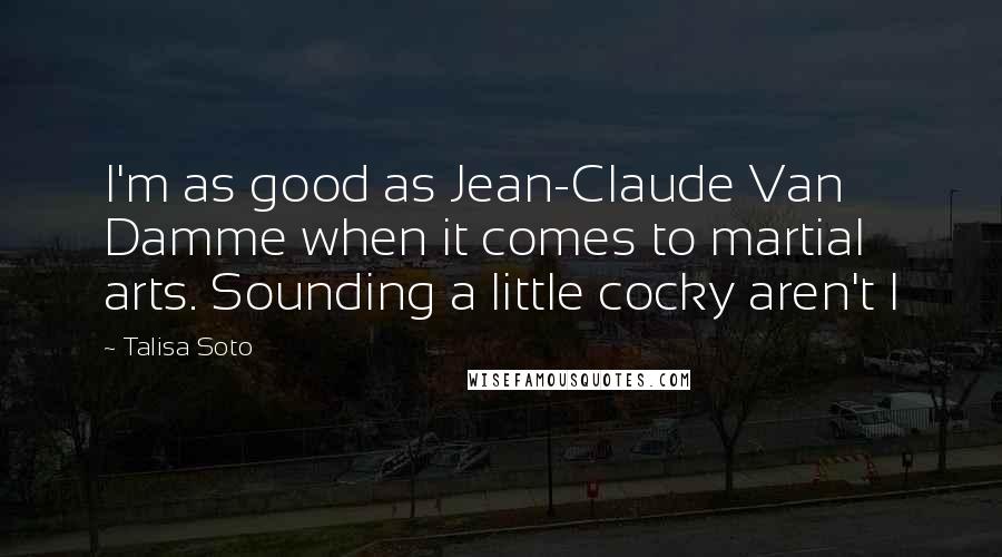 Talisa Soto Quotes: I'm as good as Jean-Claude Van Damme when it comes to martial arts. Sounding a little cocky aren't I