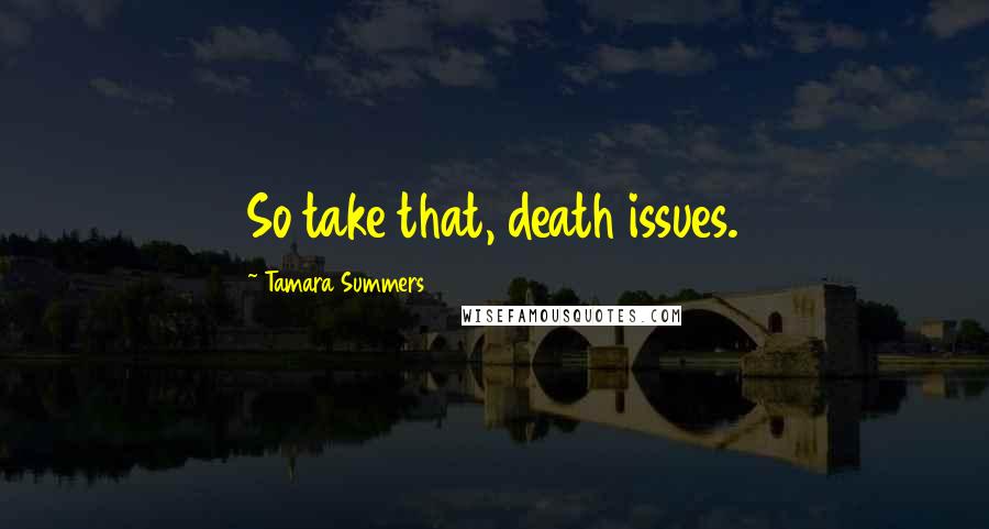 Tamara Summers Quotes: So take that, death issues.