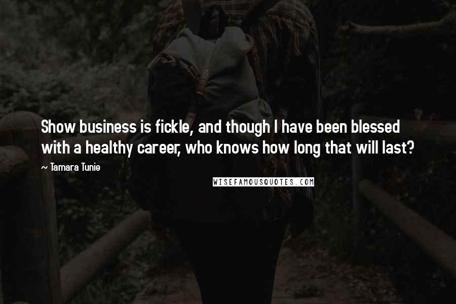 Tamara Tunie Quotes: Show business is fickle, and though I have been blessed with a healthy career, who knows how long that will last?