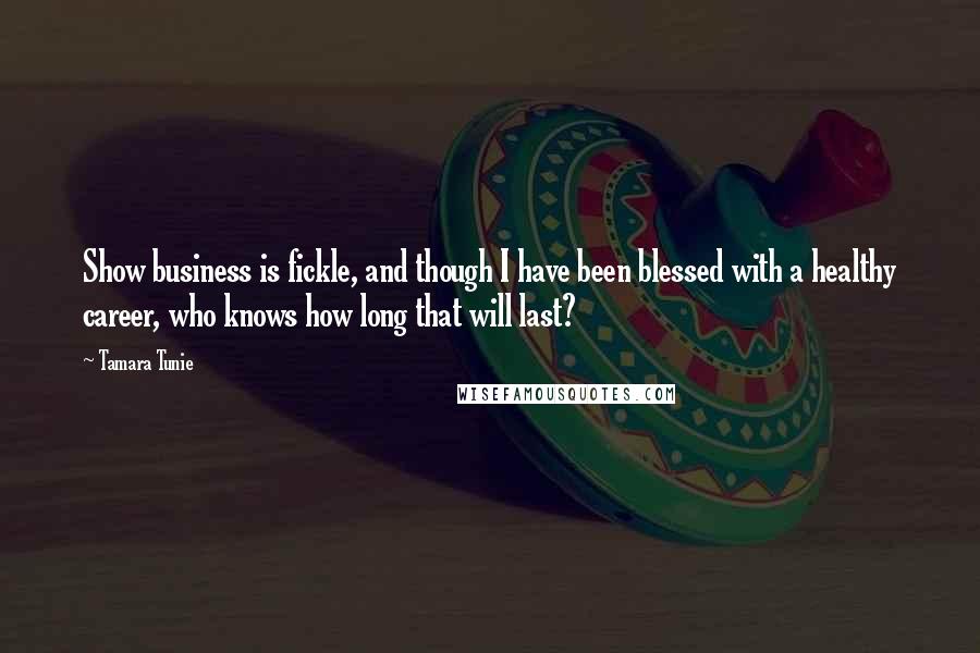 Tamara Tunie Quotes: Show business is fickle, and though I have been blessed with a healthy career, who knows how long that will last?