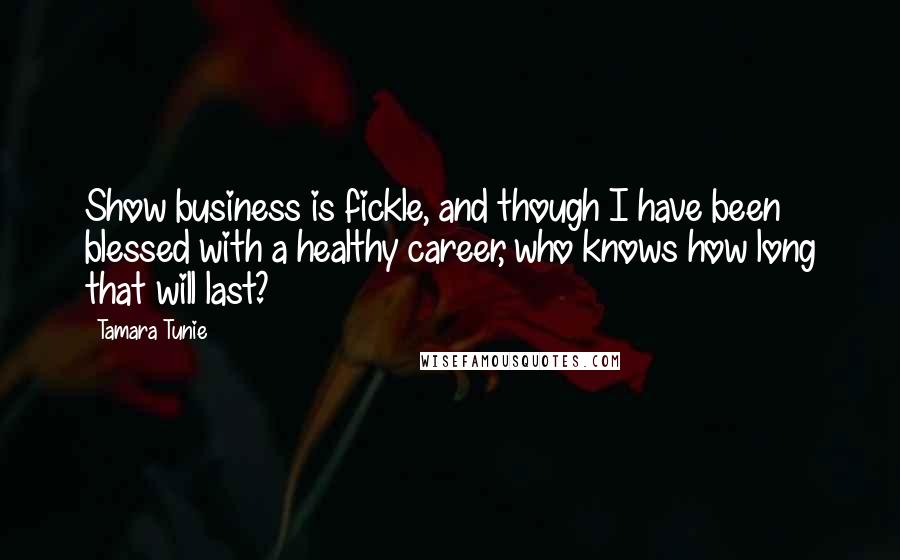 Tamara Tunie Quotes: Show business is fickle, and though I have been blessed with a healthy career, who knows how long that will last?