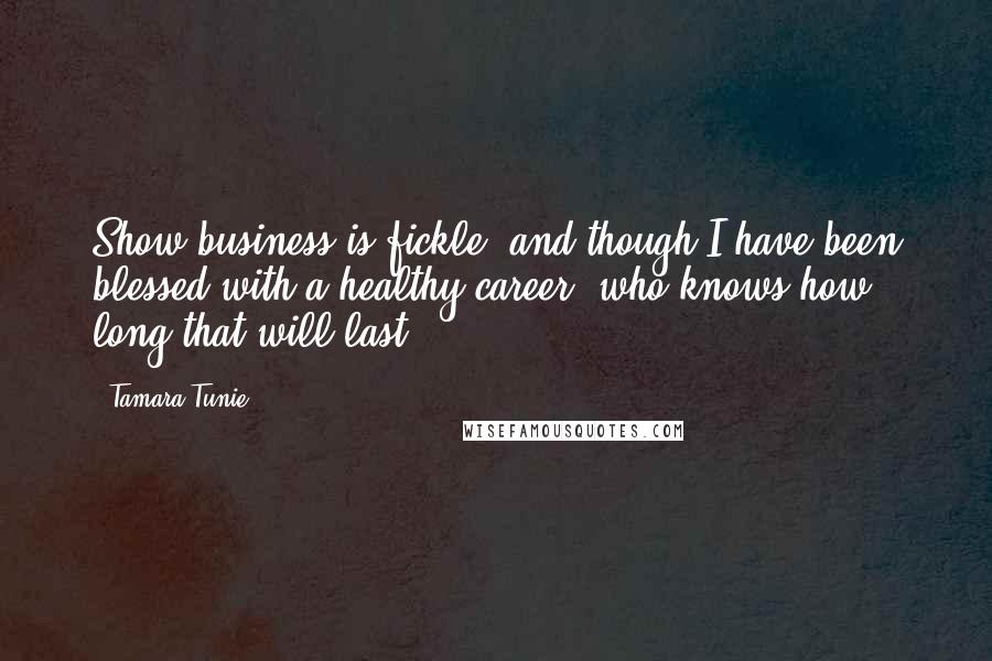 Tamara Tunie Quotes: Show business is fickle, and though I have been blessed with a healthy career, who knows how long that will last?