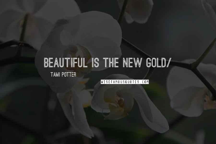 Tami Potter Quotes: beautiful is the new gold/