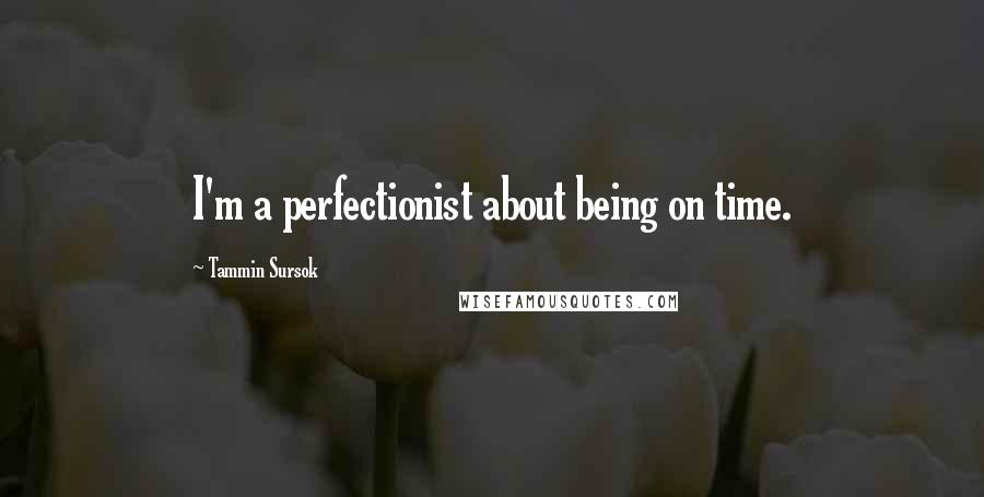 Tammin Sursok Quotes: I'm a perfectionist about being on time.