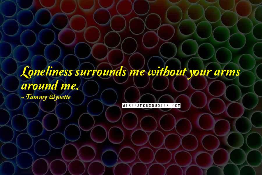 Tammy Wynette Quotes: Loneliness surrounds me without your arms around me.