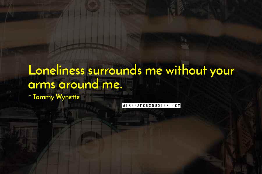 Tammy Wynette Quotes: Loneliness surrounds me without your arms around me.