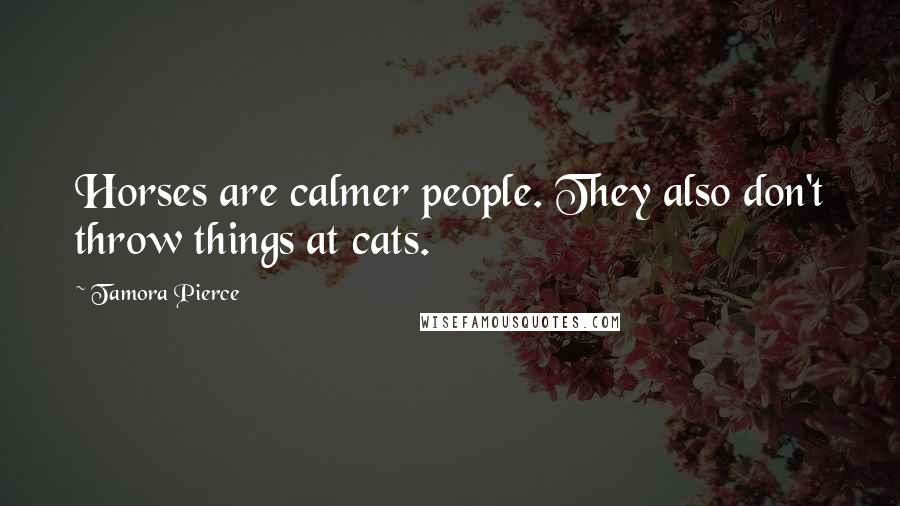Tamora Pierce Quotes: Horses are calmer people. They also don't throw things at cats.