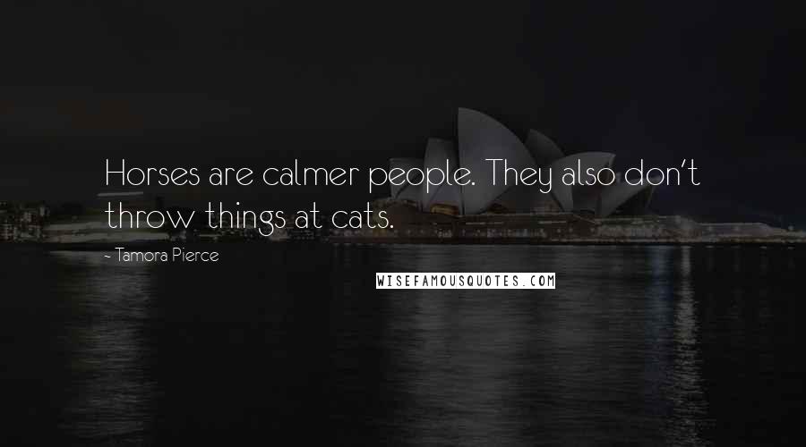 Tamora Pierce Quotes: Horses are calmer people. They also don't throw things at cats.
