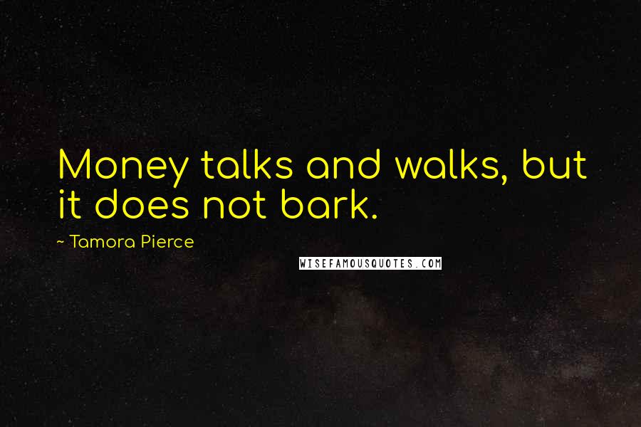 Tamora Pierce Quotes: Money talks and walks, but it does not bark.