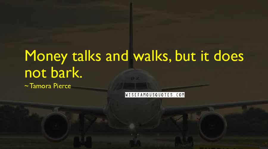 Tamora Pierce Quotes: Money talks and walks, but it does not bark.