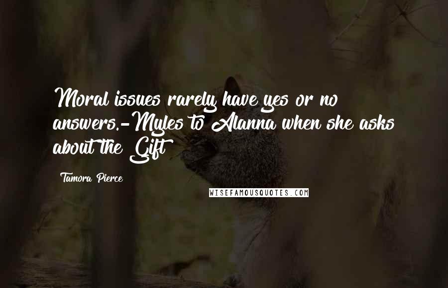 Tamora Pierce Quotes: Moral issues rarely have yes or no answers.-Myles to Alanna when she asks about the Gift