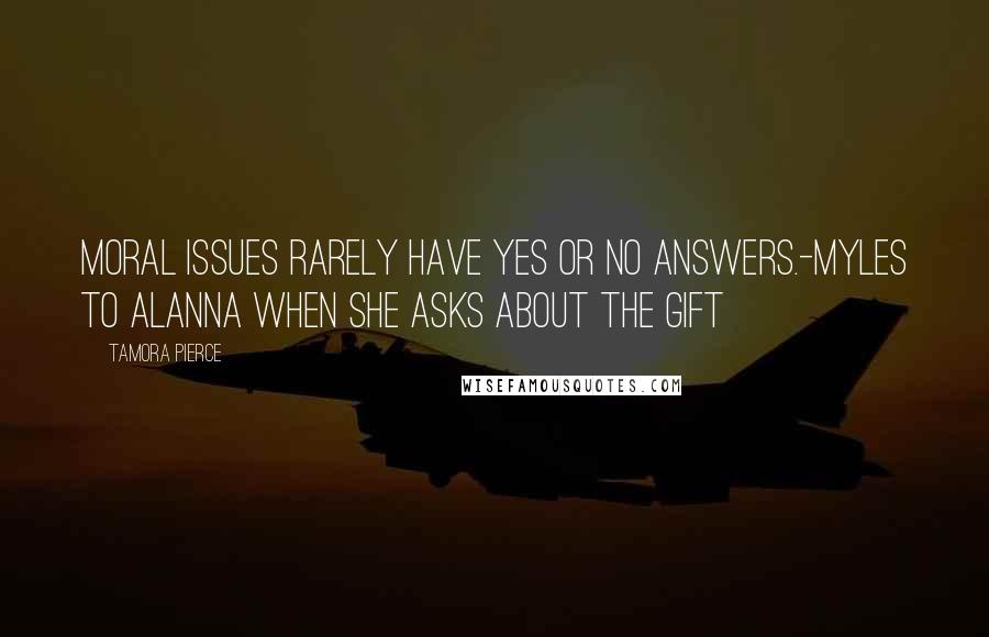 Tamora Pierce Quotes: Moral issues rarely have yes or no answers.-Myles to Alanna when she asks about the Gift