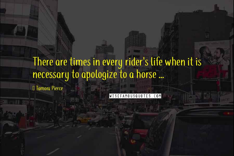 Tamora Pierce Quotes: There are times in every rider's life when it is necessary to apologize to a horse ...