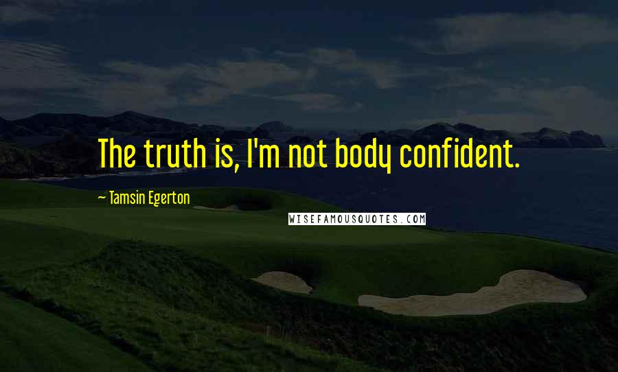 Tamsin Egerton Quotes: The truth is, I'm not body confident.