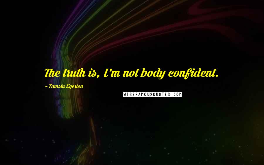 Tamsin Egerton Quotes: The truth is, I'm not body confident.