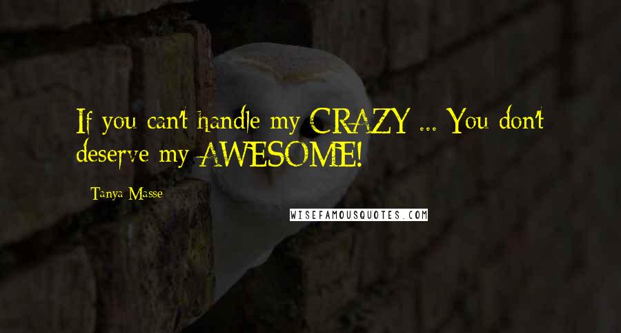 Tanya Masse Quotes: If you can't handle my CRAZY ... You don't deserve my AWESOME!