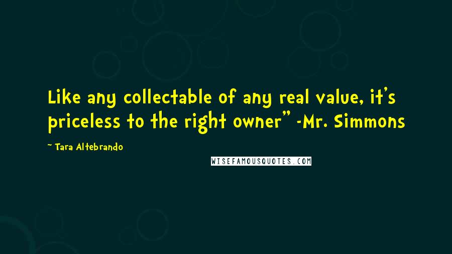 Tara Altebrando Quotes: Like any collectable of any real value, it's priceless to the right owner" -Mr. Simmons