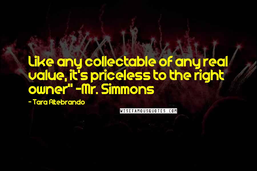 Tara Altebrando Quotes: Like any collectable of any real value, it's priceless to the right owner" -Mr. Simmons